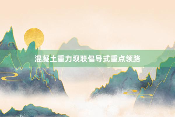 混凝土重力坝联倡导式重点领路